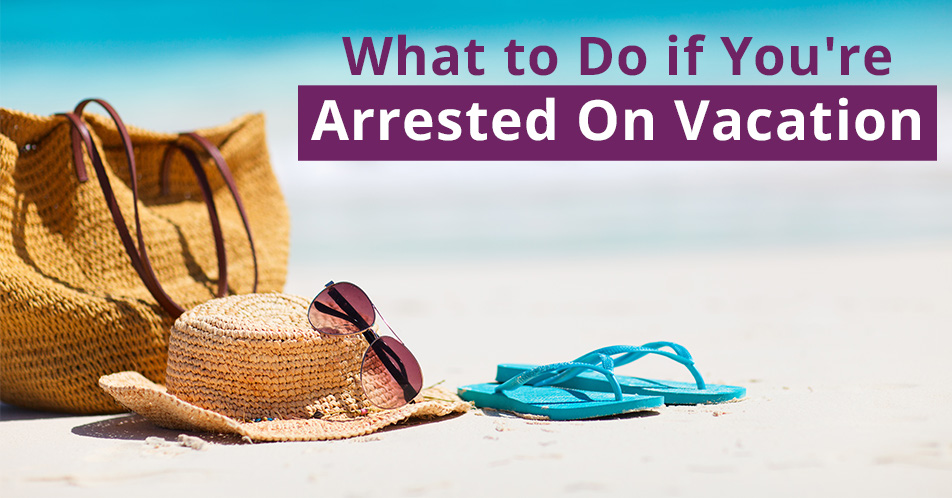 What to Do if You’re Arrested On Vacation
